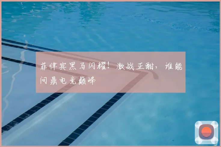 菲律宾黑马闪耀!激战正酣,谁能问鼎电竞巅峰