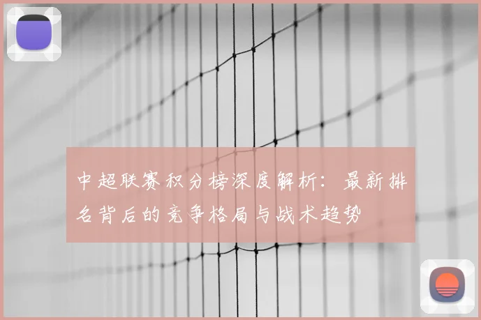 中超联赛积分榜深度解析:最新排名背后的竞争格局与战术趋势