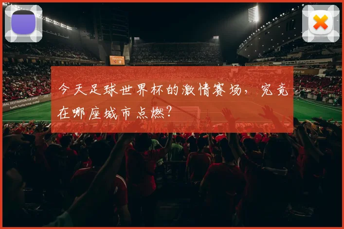 今天足球世界杯的激情赛场,究竟在哪座城市点燃?