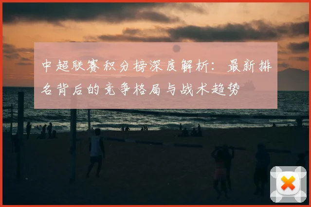 中超联赛积分榜深度解析:最新排名背后的竞争格局与战术趋势