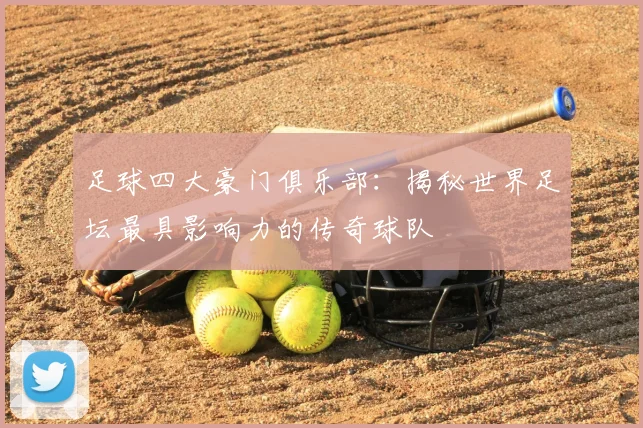 足球四大豪门俱乐部：揭秘世界足坛最具影响力的传奇球队