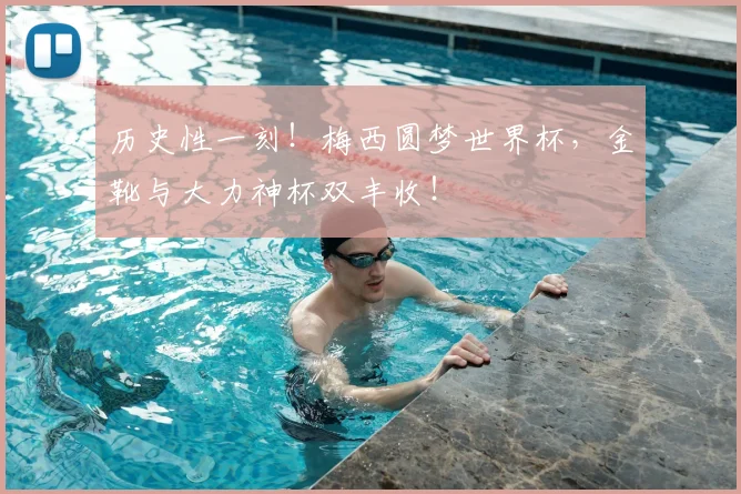 历史性一刻!梅西圆梦世界杯,金靴与大力神杯双丰收!
