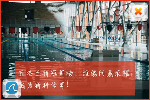 瓦洛兰特冠军榜:谁能问鼎荣耀,成为新科传奇!