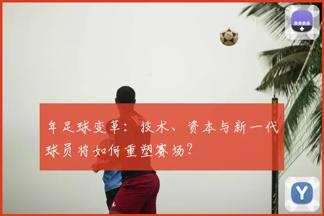 年足球变革:技术、资本与新一代球员将如何重塑赛场?