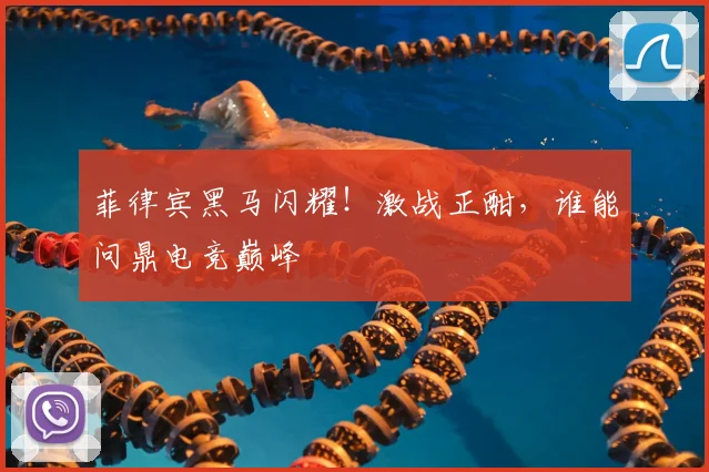 菲律宾黑马闪耀!激战正酣,谁能问鼎电竞巅峰