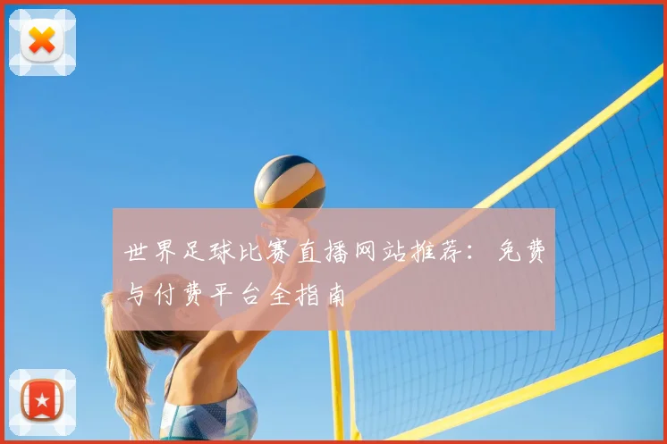 世界足球比赛直播网站推荐:免费与付费平台全指南