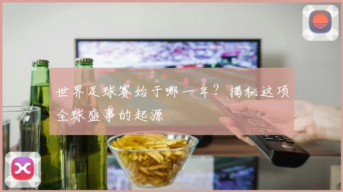 世界足球赛始于哪一年?揭秘这项全球盛事的起源