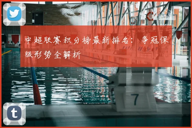 中超联赛积分榜最新排名:争冠保级形势全解析