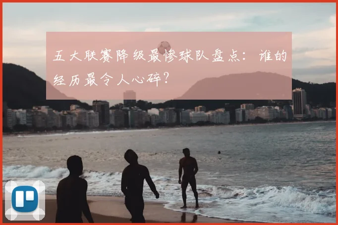 五大联赛降级最惨球队盘点:谁的经历最令人心碎?