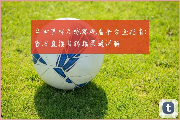 年世界杯足球赛观看平台全指南:官方直播与转播渠道详解
