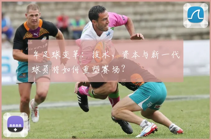 年足球变革:技术、资本与新一代球员将如何重塑赛场?